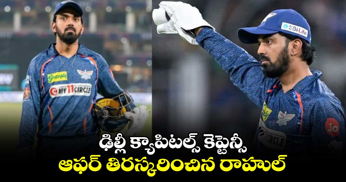 KL Rahul: ఢిల్లీ క్యాపిటల్స్‌ కెప్టెన్సీ ఆఫర్ తిరస్కరించిన రాహుల్