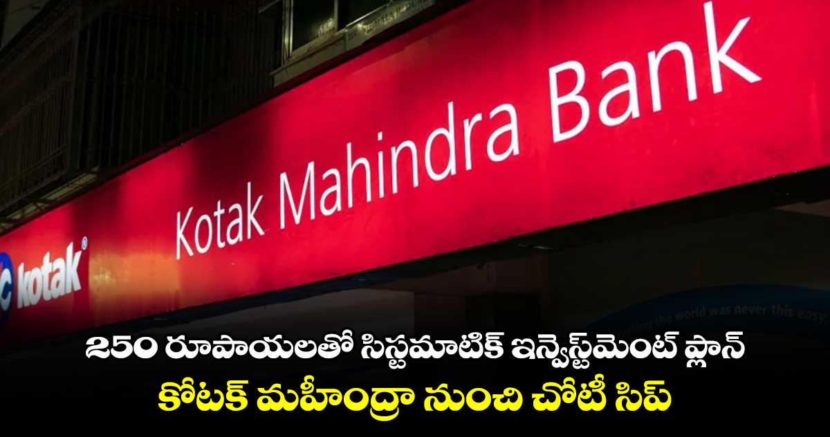 250 రూపాయలతో సిస్టమాటిక్ ఇన్వెస్ట్‌‌‌‌మెంట్ ప్లాన్.. కోటక్​ మహీంద్రా నుంచి చోటీ సిప్