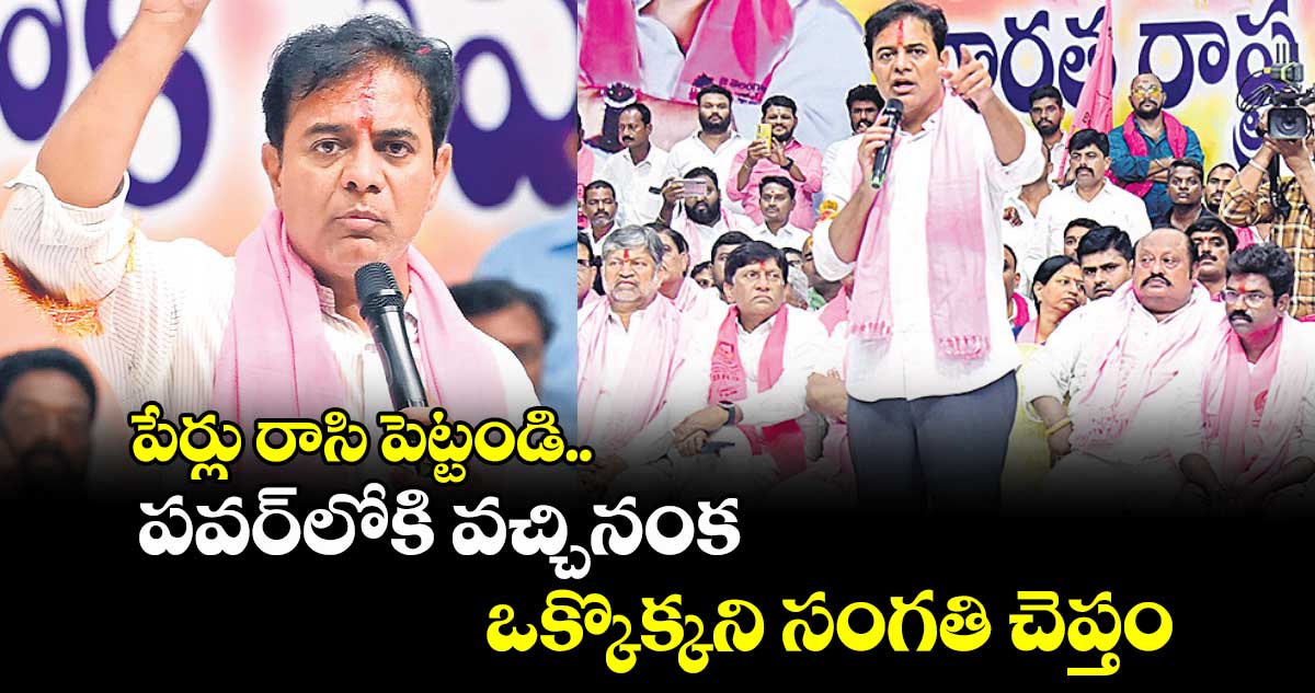 పేర్లు రాసి పెట్టండి.. పవర్లోకి వచ్చినంక ఒక్కొక్కని సంగతి చెప్తం: కేటీఆర్