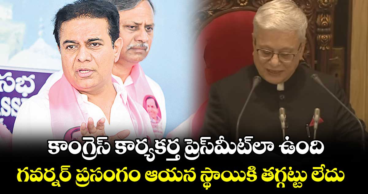 కాంగ్రెస్ కార్యకర్త  ప్రెస్​మీట్​లా ఉంది..గవర్నర్​ ప్రసంగం ఆయన స్థాయికి తగ్గట్టు లేదు: కేటీఆర్​