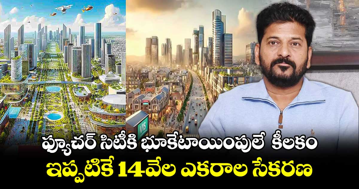 ఫ్యూచర్ సిటీకి భూకేటాయింపులే  కీలకం..  ఇప్పటికే 14వేల ఎకరాల సేకరణ 