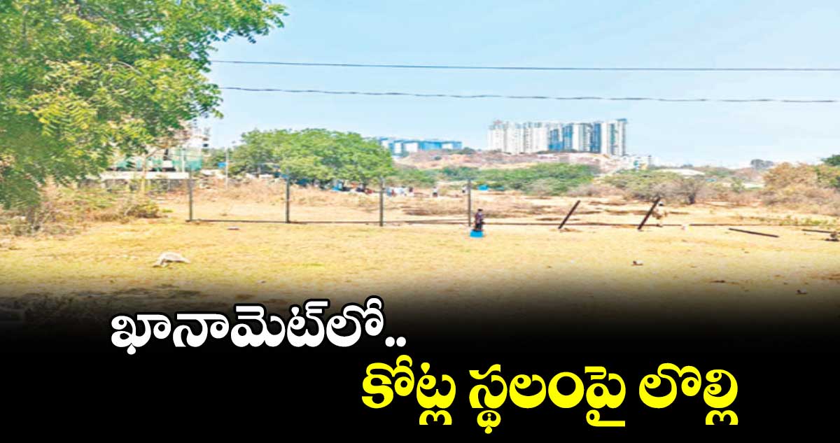  ఖానామెట్​లో కోట్ల స్థలంపై లొల్లి