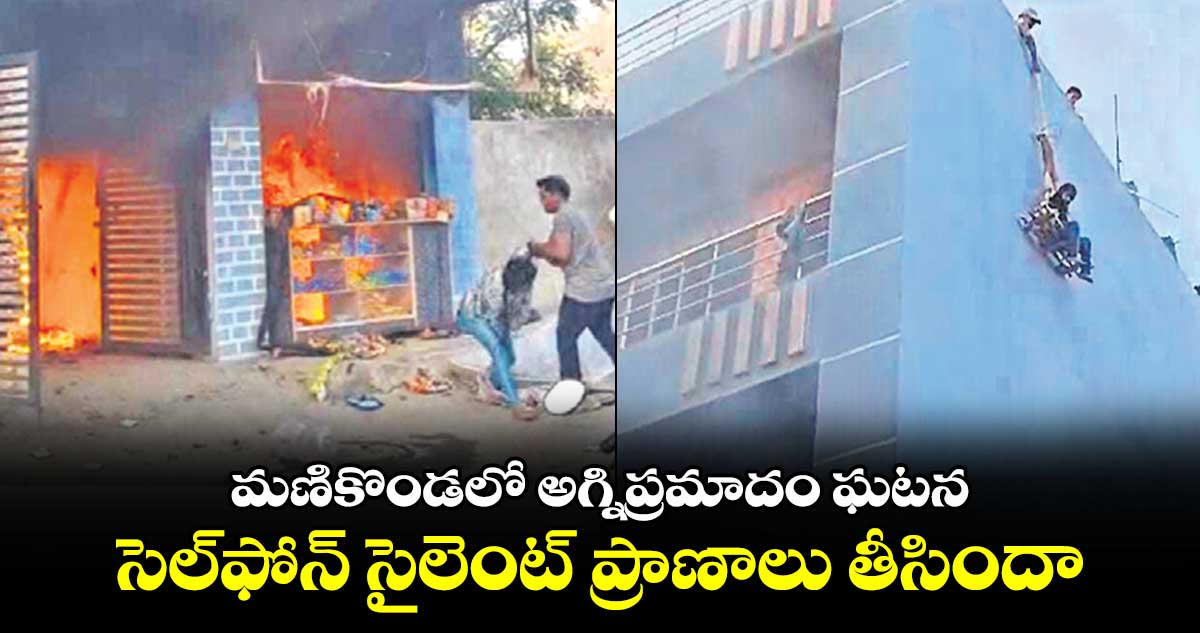 మణికొండలో అగ్నిప్రమాదం ఘటన..సెల్⁬ఫోన్ సైలెంట్  వారి ప్రాణాలు తీసిందా 