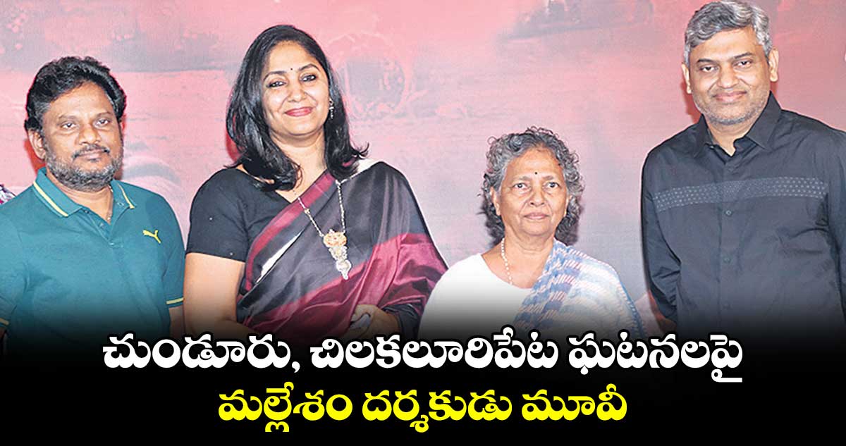 చుండూరు, చిలకలూరిపేట ఘటనలపై.. మ‌ల్లేశం ద‌ర్శ‌కుడు మూవీ