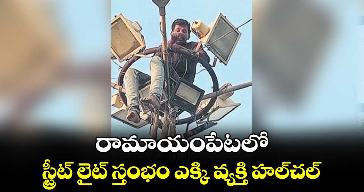  రామాయంపేటలో స్ట్రీట్ లైట్ స్తంభం ఎక్కి వ్యక్తి హల్​చల్