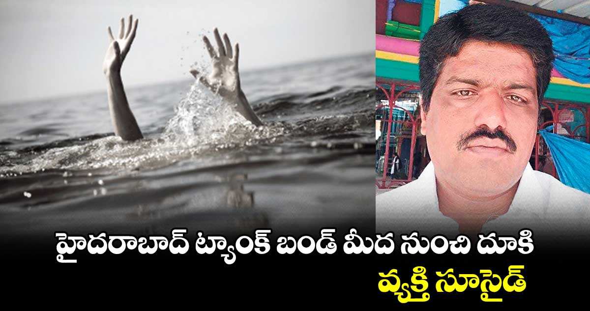 హైదరాబాద్ ట్యాంక్ బండ్ మీద నుంచి దూకి వ్యక్తి సూసైడ్