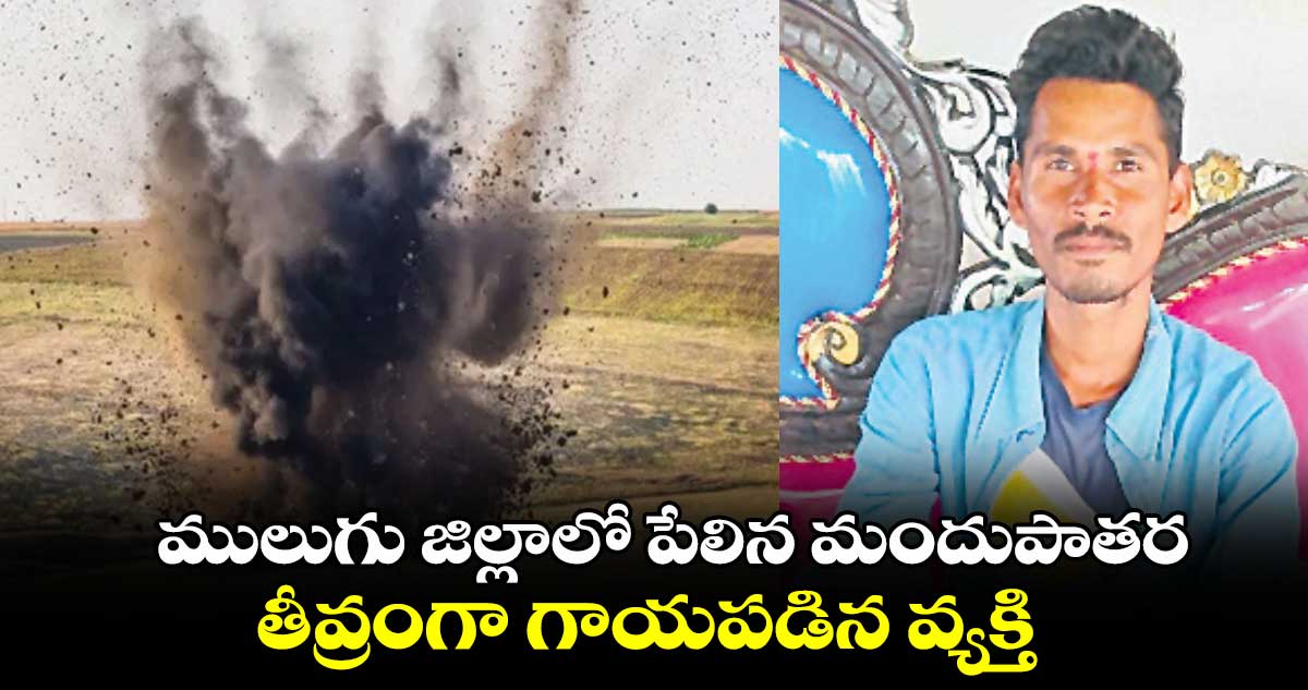  ములుగు జిల్లాలో పేలిన మందుపాతర..తీవ్రంగా గాయపడిన వ్యక్తి