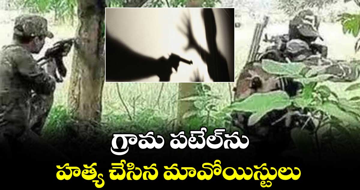 గ్రామ పటేల్​ను హత్య చేసిన మావోయిస్టులు