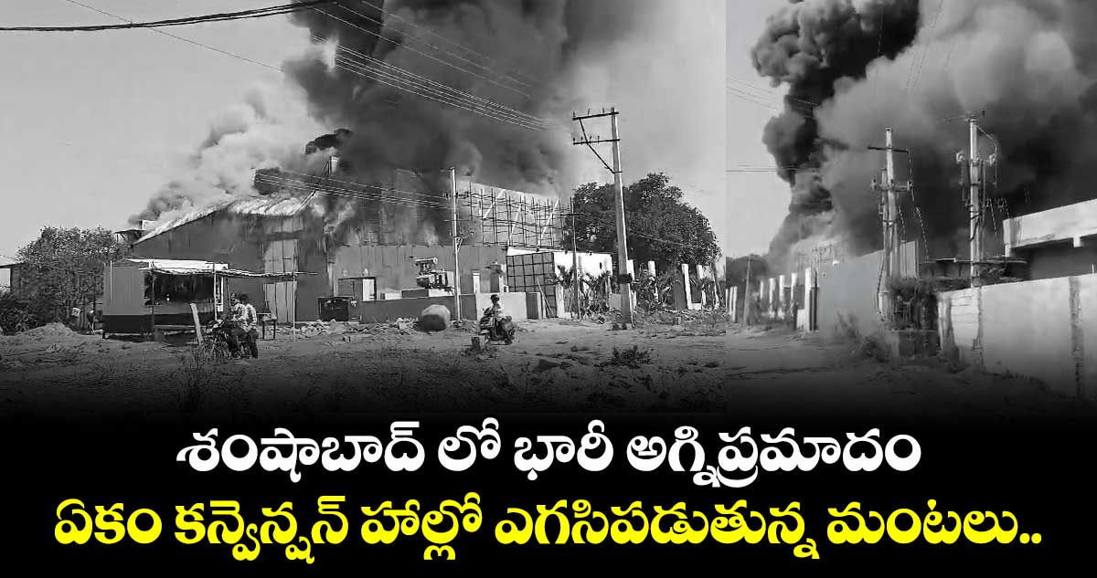 శంషాబాద్ లో భారీ అగ్నిప్రమాదం.. ఏకం కన్వెన్షన్ హాల్లో ఎగసిపడుతున్న మంటలు.. 