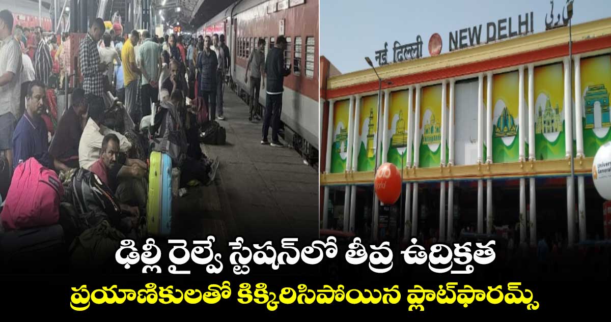 ఢిల్లీ రైల్వే స్టేషన్‎లో తీవ్ర ఉద్రిక్తత.. ప్రయాణికులతో కిక్కిరిసిపోయిన ప్లాట్‌ఫారమ్స్