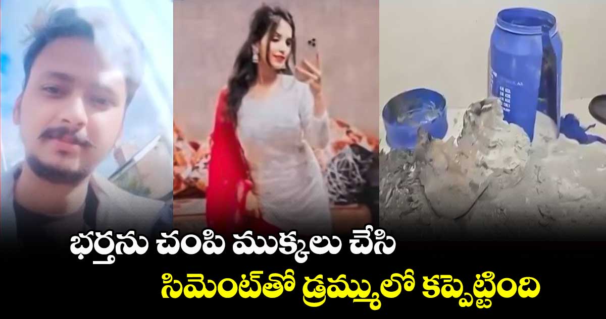 భర్తను చంపి ముక్కలు చేసి సిమెంట్​తో డ్రమ్ములో కప్పెట్టింది