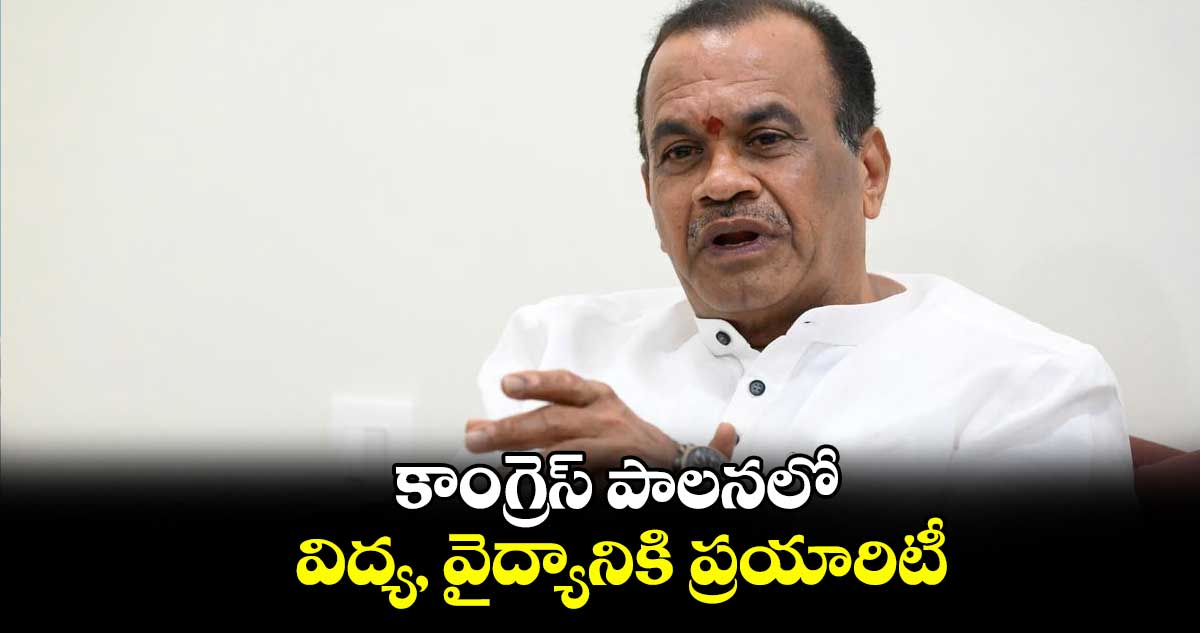 కాంగ్రెస్ పాలనలో విద్య, వైద్యానికి ప్రయారిటీ : మంత్రి కోమటిరెడ్డి వెంకట్‌‌రెడ్డి వెల్లడి