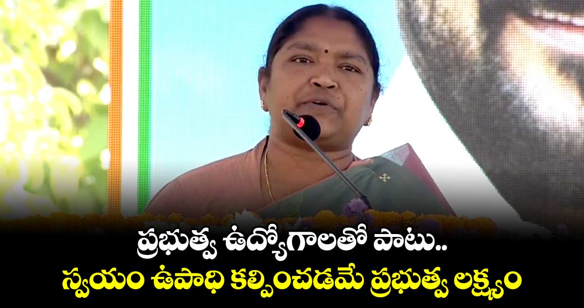 ప్రభుత్వ ఉద్యోగాలతో పాటు స్వయం ఉపాధి కల్పించడమే ప్రభుత్వ లక్ష్యం: మంత్రి సీతక్క