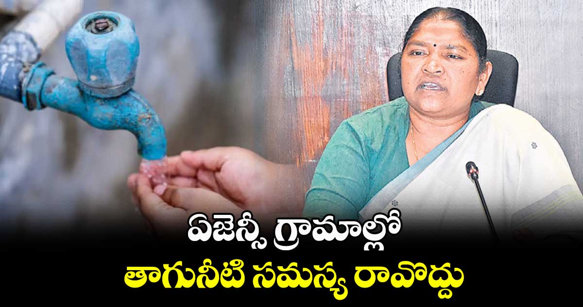 ఏజెన్సీ గ్రామాల్లో తాగునీటి సమస్య రావొద్దు : మంత్రి సీతక్క