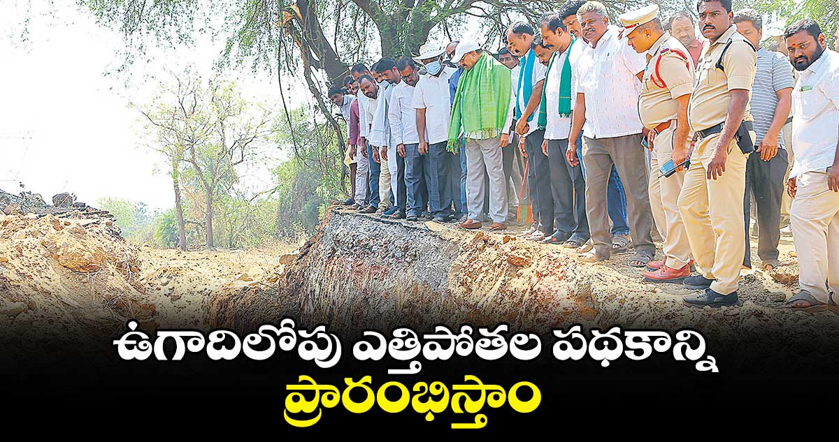 ఉగాదిలోపు ఎత్తిపోతల పథకాన్ని ప్రారంభిస్తాం : మంత్రి తుమ్మల