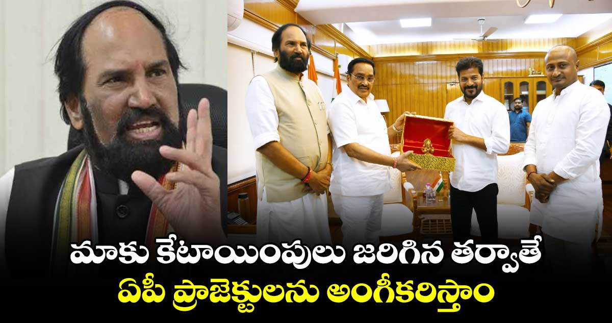 మాకు కేటాయింపులు జరిగిన తర్వాతే.. ఏపీ ప్రాజెక్టులను అంగీకరిస్తాం: మంత్రి ఉత్తమ్