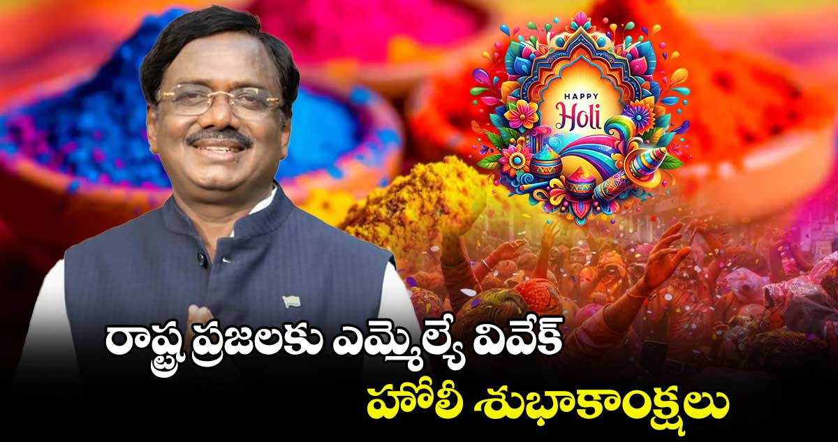 రాష్ట్ర ప్రజలకు ఎమ్మెల్యే వివేక్ హోలీ శుభాకాంక్షలు