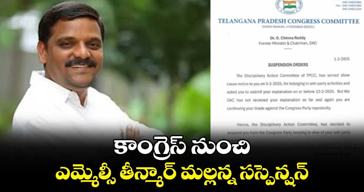 కాంగ్రెస్ నుంచి ఎమ్మెల్సీ తీన్మార్ మల్లన్న సస్పెన్షన్