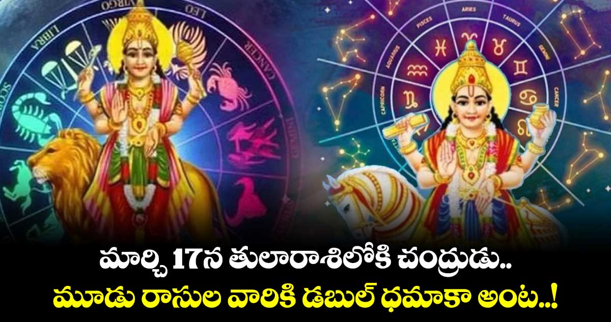 మార్చి 17న  తులారాశిలోకి చంద్రుడు.. మూడు రాసుల వారికి డబుల్​ ధమాకా అంట..!