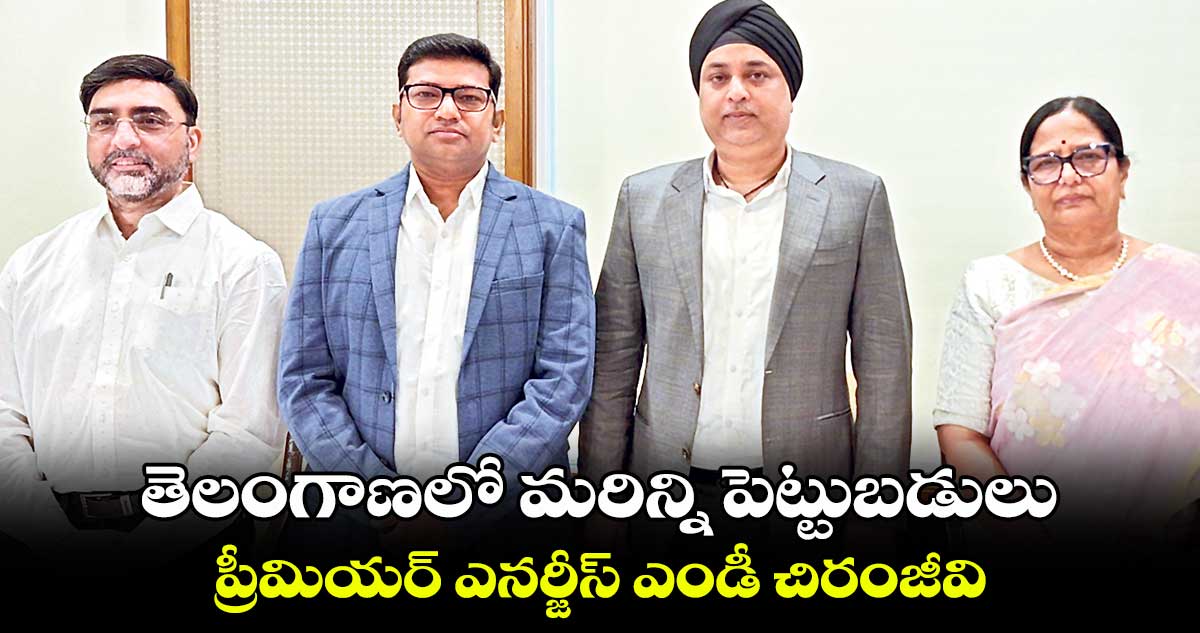 తెలంగాణలో మరిన్ని పెట్టుబడులు.. ప్రీమియర్ ఎనర్జీస్ ఎండీ చిరంజీవి