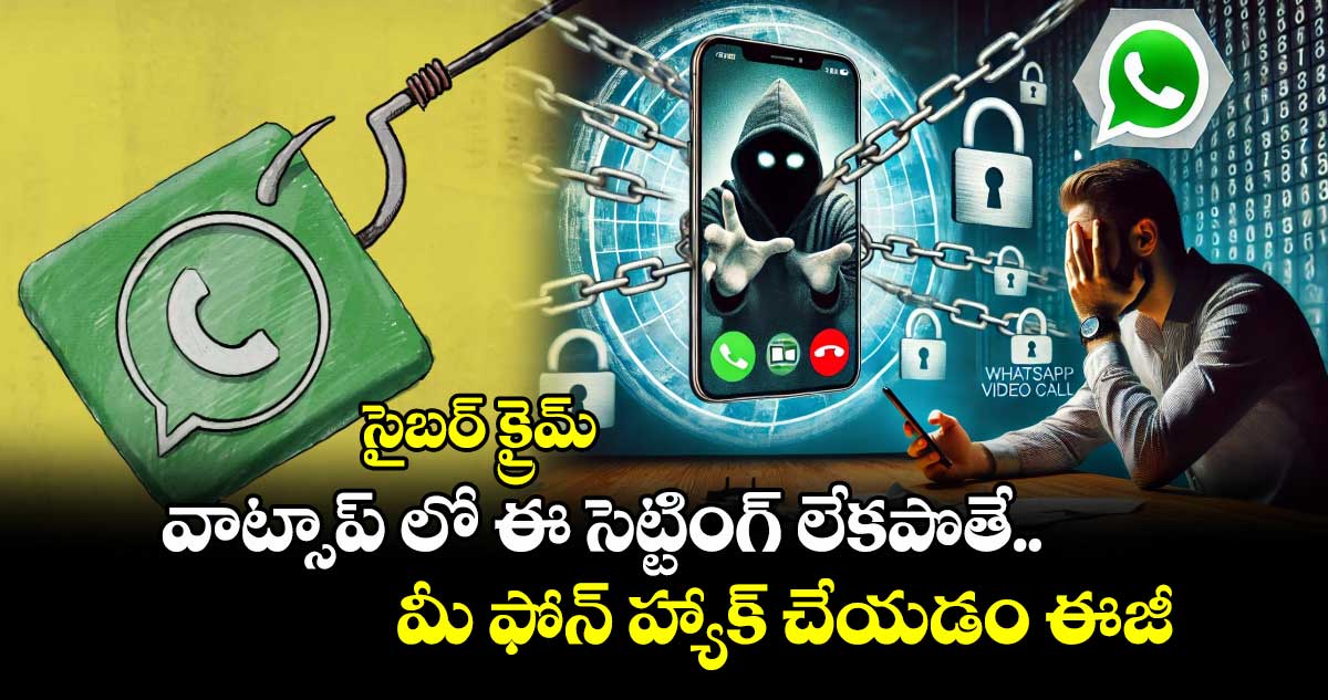 సైబర్ క్రైమ్ : వాట్సాప్ లో ఈ సెట్టింగ్ లేకపొతే మీ ఫోన్ హ్యాక్ చేయడం ఈజీ 