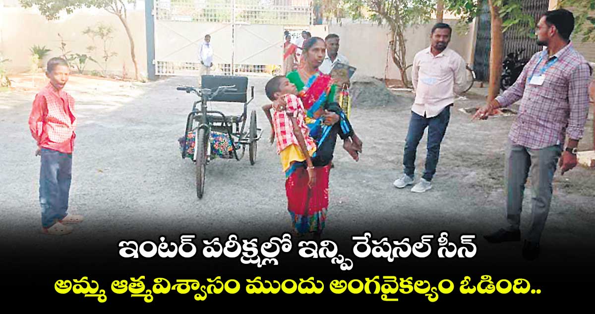 ఇంటర్ పరీక్షల్లో ఇన్స్పిరేషనల్ సీన్: అమ్మ ఆత్మవిశ్వాసం ముందు అంగవైకల్యం ఓడింది.. 