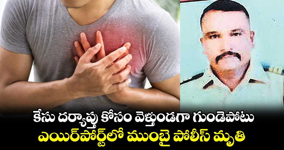 కేసు దర్యాప్తు కోసం వెళ్తుండగా గుండెపోటు.. ఎయిర్​పోర్ట్​లో ముంబై పోలీస్​ మృతి