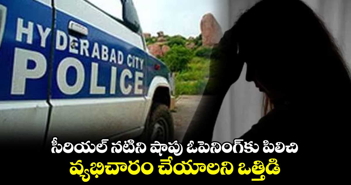 సీరియల్ నటిని షాపు ఓపెనింగ్కు పిలిచి..వ్యభిచారం చేయాలని ఒత్తిడి