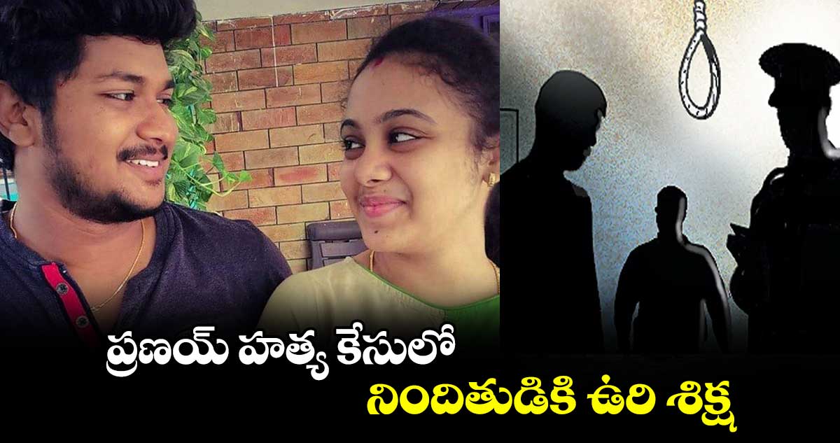 ప్రణయ్ హత్య కేసులో నిందితుడికి ఉరి శిక్ష