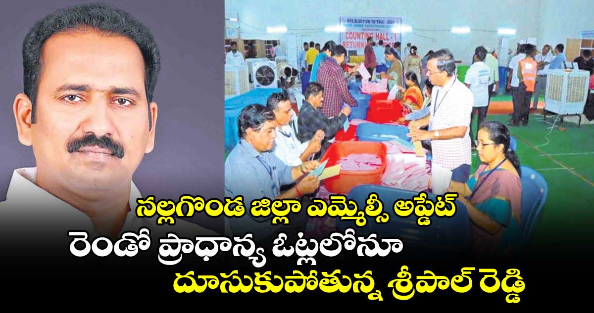 నల్లగొండ జిల్లా ఎమ్మెల్సీ అప్డేట్: రెండో ప్రాధాన్య ఓట్లలోనూ దూసుకుపోతున్న శ్రీపాల్ రెడ్డి