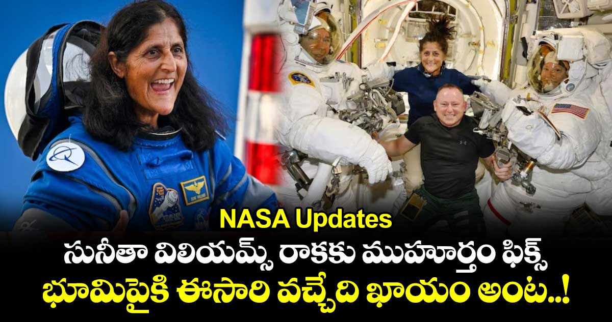 NASA Updates: సునీతా విలియమ్స్ రాకకు ముహూర్తం ఫిక్స్ : భూమిపైకి ఈసారి వచ్చేది ఖాయం అంట..!