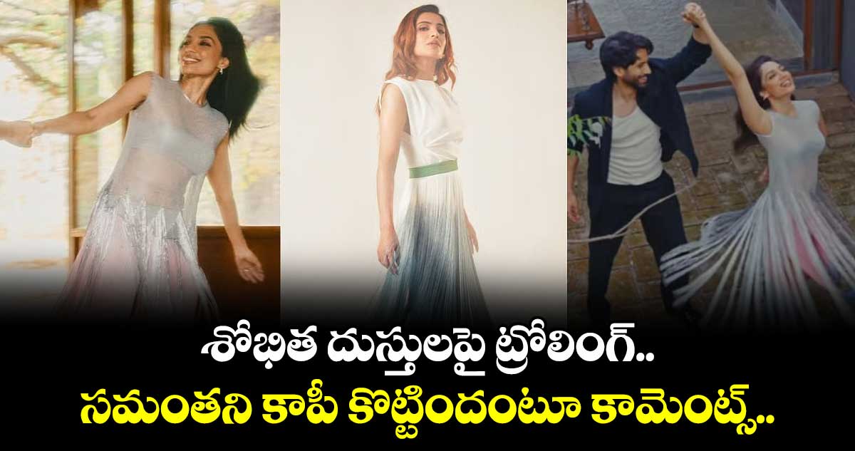 Sobhita and Samantha: శోభిత దుస్తులపై ట్రోలింగ్.. సమంతని కాపీ కొట్టిందంటూ కామెంట్స్..