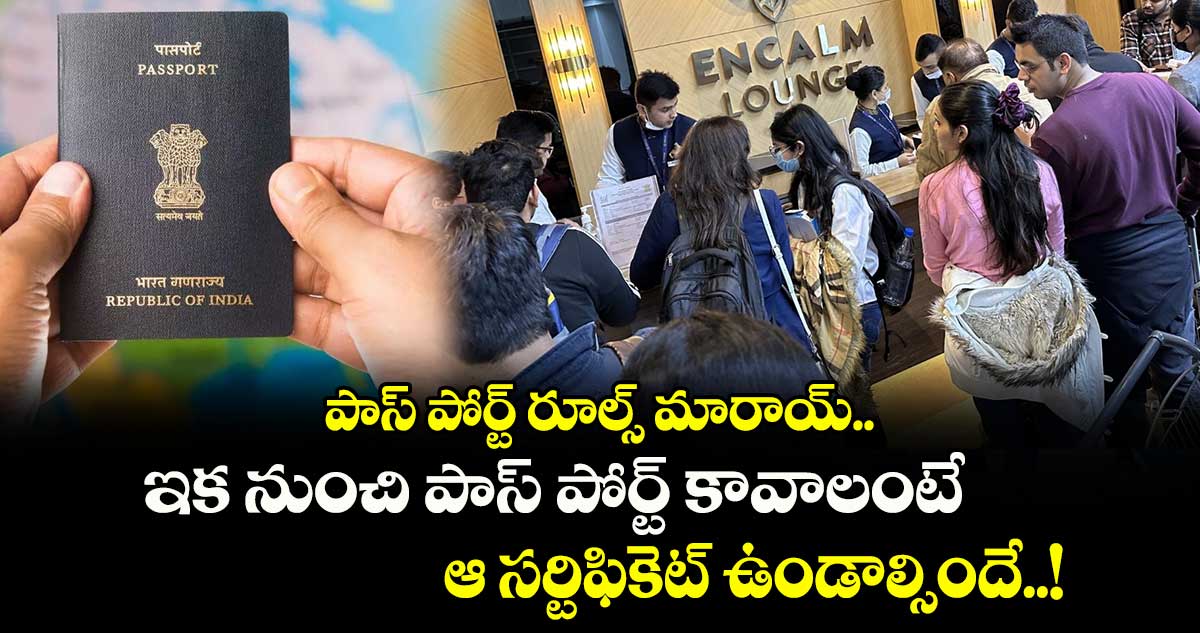 పాస్ పోర్ట్ రూల్స్ మారాయ్.. ఇక నుంచి పాస్ పోర్ట్ కావాలంటే ఆ సర్టిఫికెట్ ఉండాల్సిందే..!