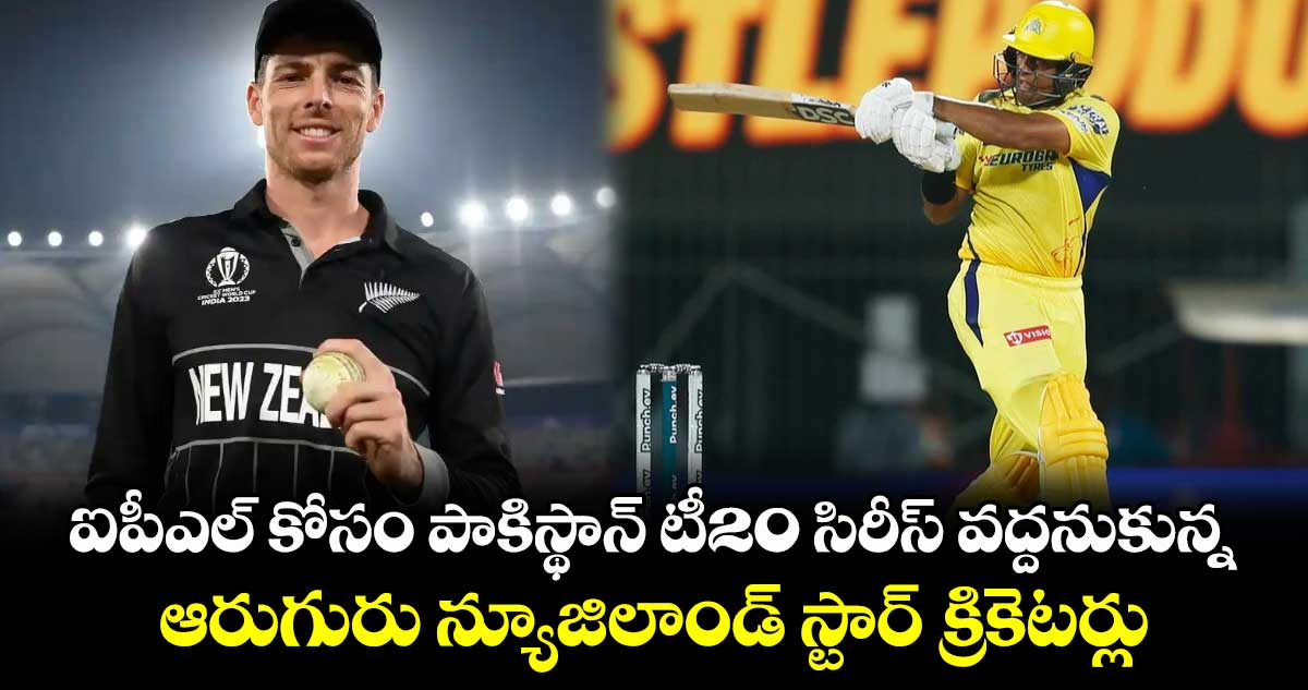 IPL 2025: ఐపీఎల్‌ కోసం పాకిస్థాన్ టీ20 సిరీస్ వద్దనుకున్న ఆరుగురు న్యూజిలాండ్ స్టార్ క్రికెటర్లు