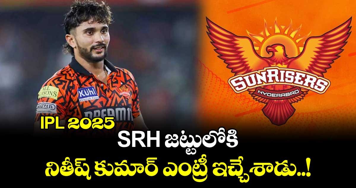 IPL 2025 : SRH జట్టులోకి నితీష్ కుమార్ ఎంట్రీ ఇచ్చేశాడు..!