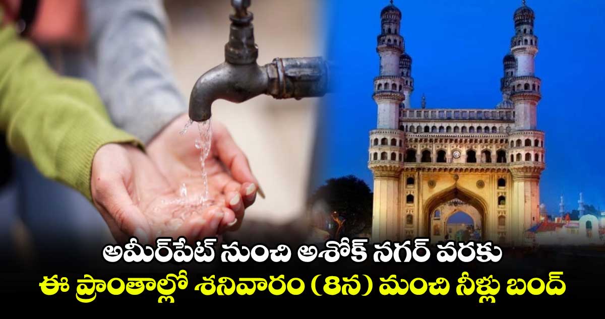 అమీర్⁬పేట్ నుంచి అశోక్ నగర్ వరకు.. ఈ ప్రాంతాల్లో శనివారం ( 8న ) మంచి నీళ్లు బంద్ 