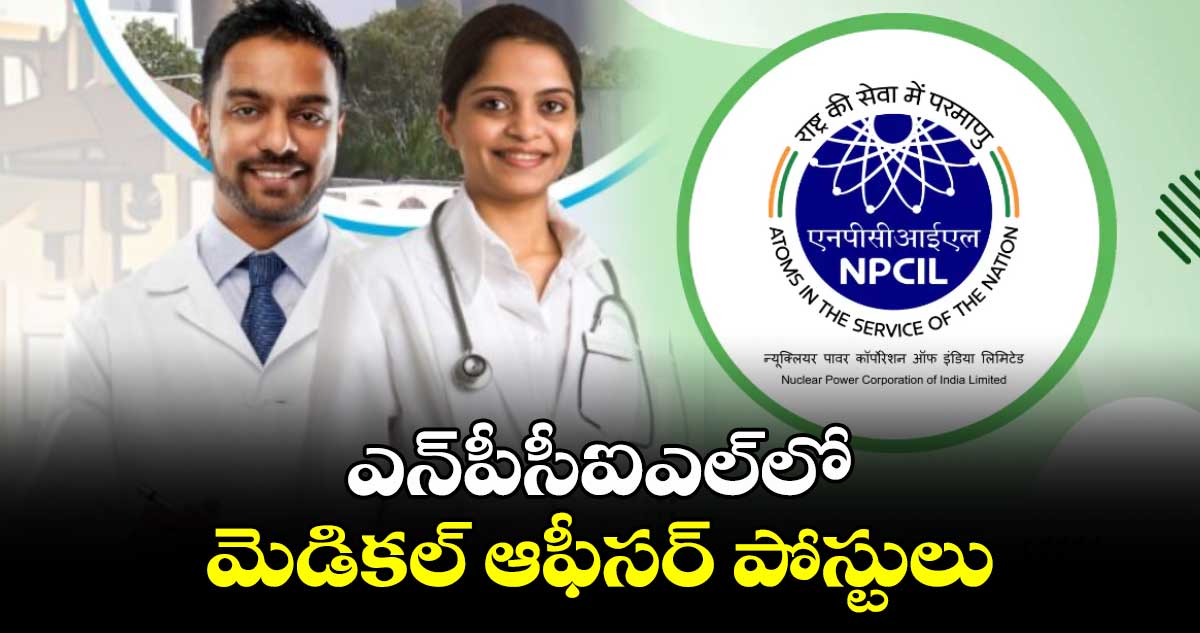 NPCIL : ఎన్​పీసీఐఎల్​లో మెడికల్ ఆఫీసర్ పోస్టులు