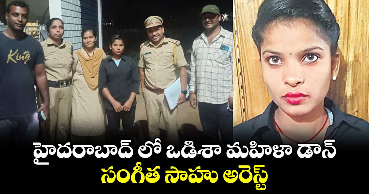 హైదరాబాద్ లో ఒడిశా మహిళా డాన్ సంగీత సాహు అరెస్ట్