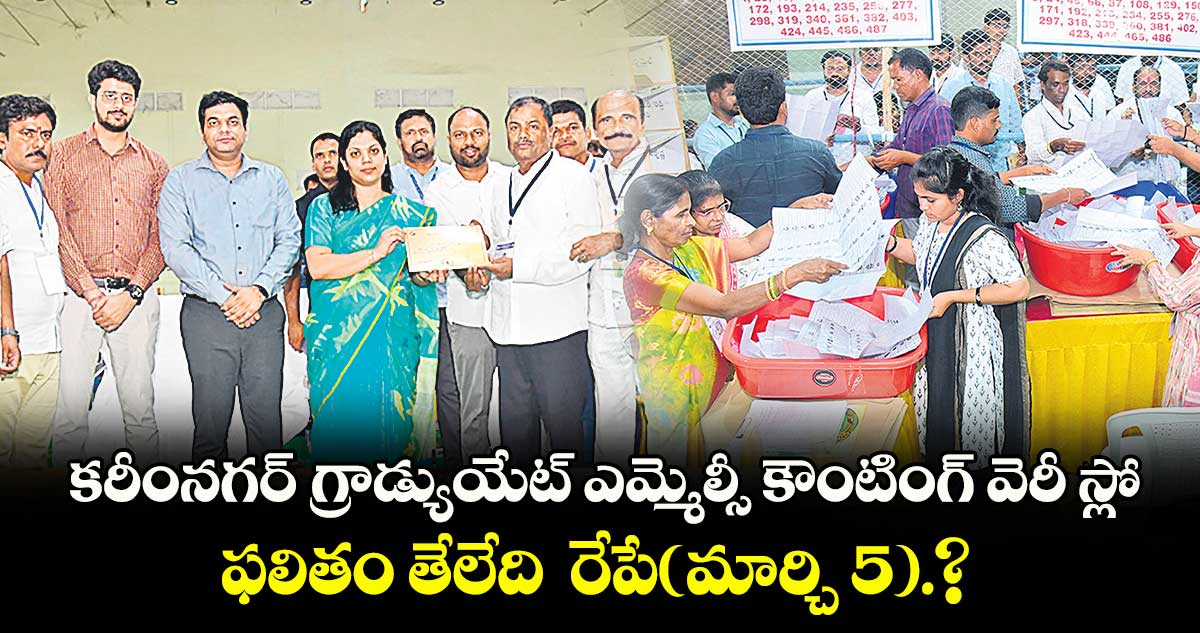 కరీంనగర్‌‌  గ్రాడ్యుయేట్ ఎమ్మెల్సీ కౌంటింగ్ వెరీ స్లో ..ఫలితం తేలేది  రేపే(మార్చి 5).? 