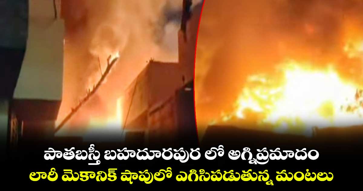 పాతబస్తీ బహదూరపుర లో అగ్నిప్రమాదం..లారీ మెకానిక్​ షాపులో ఎగిసిపడుతున్న మంటలు