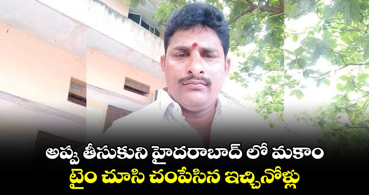 అప్పు తీసుకుని హైదరాబాద్ లో మకాం.. టైం చూసి చంపేసిన ఇచ్చినోళ్లు