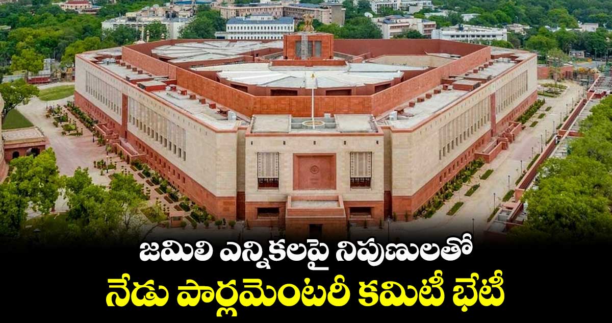 జమిలి ఎన్నికలపై నిపుణులతో నేడు పార్లమెంటరీ కమిటీ భేటీ