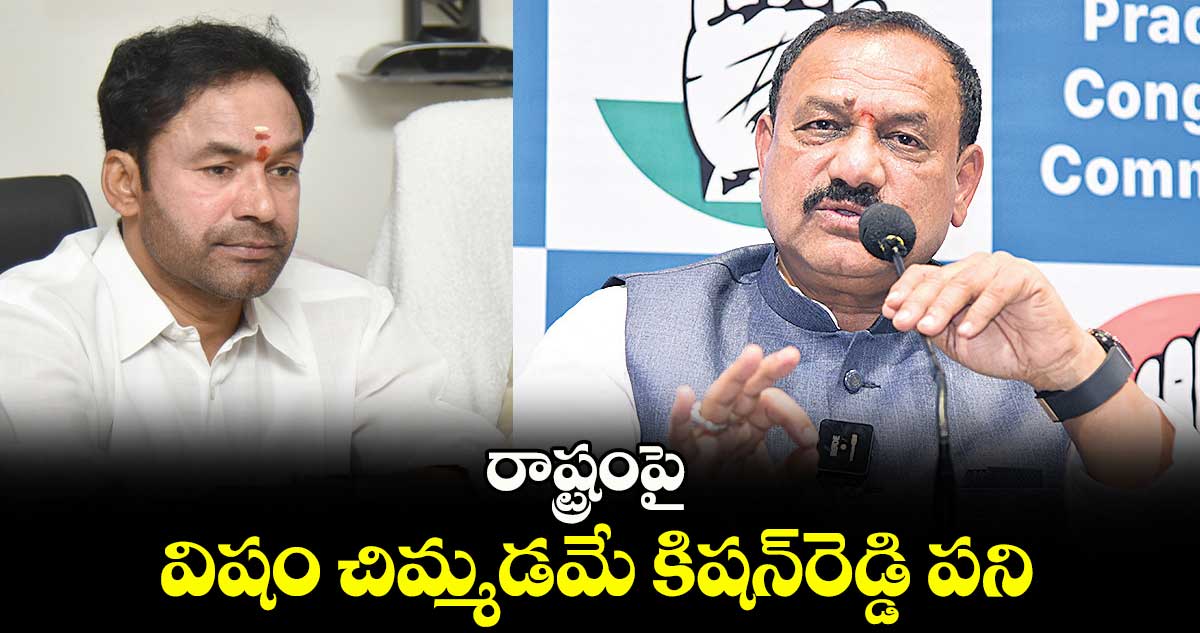 రాష్ట్రంపై విషం చిమ్మడమే కిషన్‌రెడ్డి పని : పీసీసీ చీఫ్‌ మహేశ్ గౌడ్ 