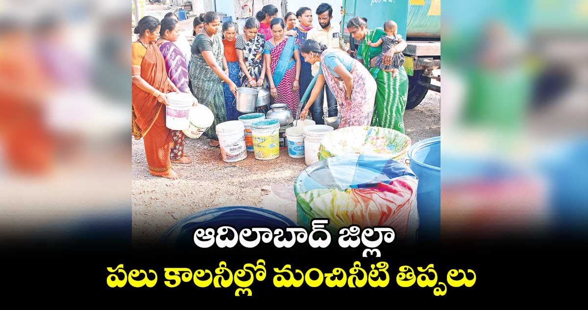 ఆదిలాబాద్ జిల్లా పలు కాలనీల్లో మంచినీటి తిప్పలు