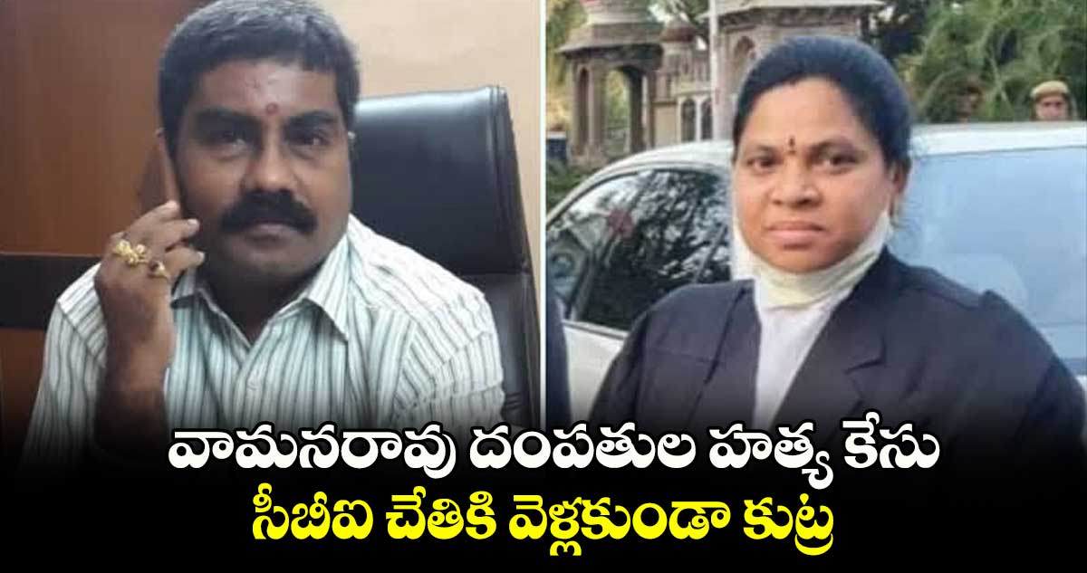 వామనరావు దంపతుల హత్య  కేసు సీబీఐ చేతికి వెళ్లకుండా కుట్ర: పిటిషనర్  తరపు  అడ్వొకేట్