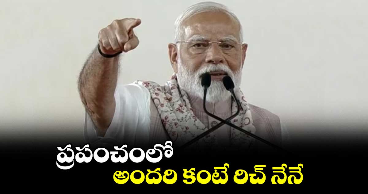 ప్రపంచంలో నాకంటే ధనవంతులు లేరు: మోదీ