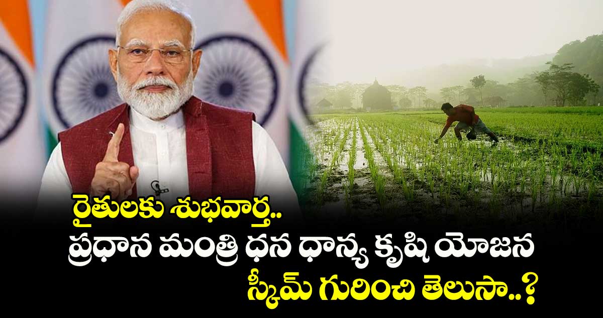 రైతులకు శుభవార్త.. ప్రధాన మంత్రి ధన ధాన్య కృషి యోజన స్కీమ్ గురించి తెలుసా..?