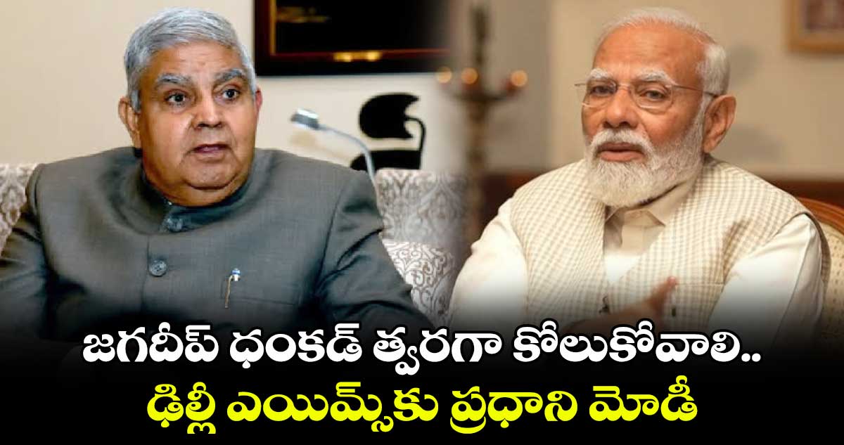 జగదీప్ ధంకడ్ త్వరగా కోలుకోవాలి.. ఢిల్లీ ఎయిమ్స్‎కు ప్రధాని మోడీ