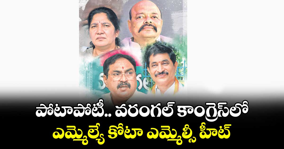 పోటాపోటీ.. వరంగల్‍ కాంగ్రెస్‍లో ఎమ్మెల్యే కోటా ఎమ్మెల్సీ హీట్