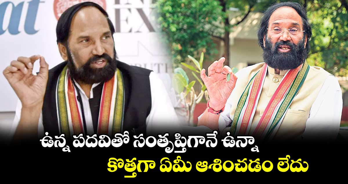 ఉన్న పదవితో సంతృప్తిగానే ఉన్నా..కొత్తగా ఏమీ ఆశించడం లేదు 